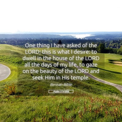 Picture 05 - Psalm 27:4 BSB - One thing I have asked of the LORD; this is what - Bible Verse Picture