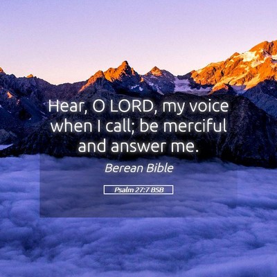 Picture 05 - Psalm 27:7 BSB - Hear, O LORD, my voice when I call; be merciful - Bible Verse Picture