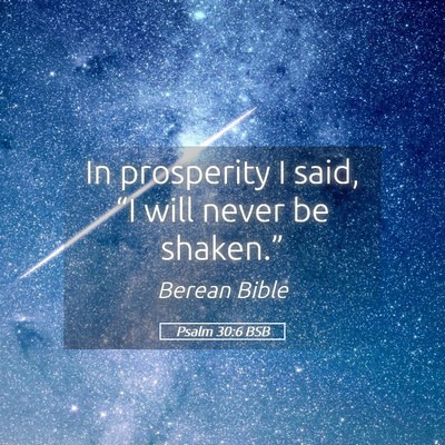 Picture 05 - Psalm 30:6 BSB - In prosperity I said, “I will never be - Bible Verse Picture