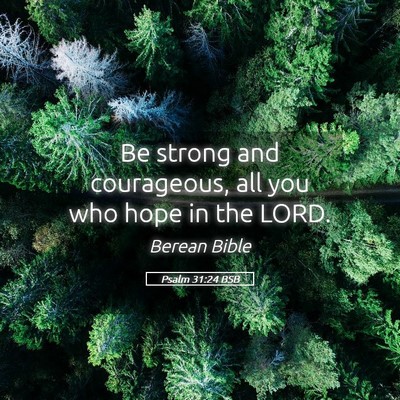 Picture 05 - Psalm 31:24 BSB - Be strong and courageous, all you who hope in the - Bible Verse Picture