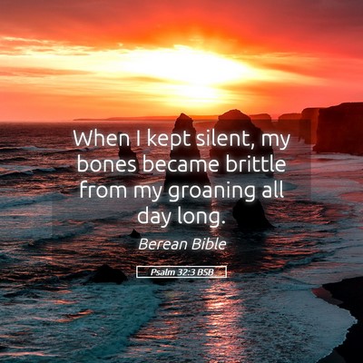 Picture 05 - Psalm 32:3 BSB - When I kept silent, my bones became brittle from - Bible Verse Picture