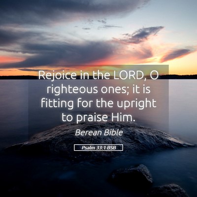 Picture 05 - Psalm 33:1 BSB - Rejoice in the LORD, O righteous ones; it is - Bible Verse Picture