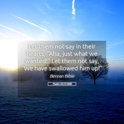 Picture 05 - Psalm 35:25 BSB - Let them not say in their hearts, “Aha, just - Bible Verse Picture