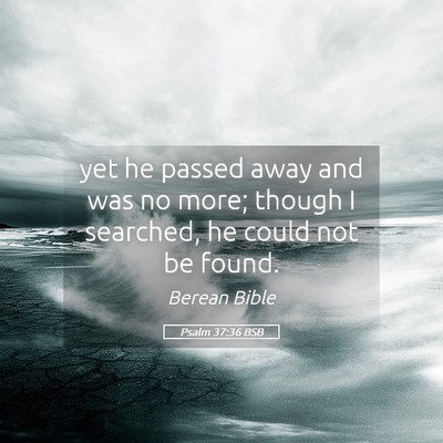 Picture 05 - Psalm 37:36 BSB - yet he passed away and was no more; though I - Bible Verse Picture