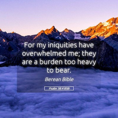 Picture 05 - Psalm 38:4 BSB - For my iniquities have overwhelmed me; they are a - Bible Verse Picture