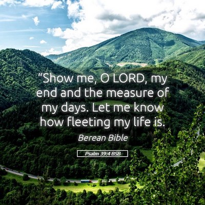 Picture 05 - Psalm 39:4 BSB - “Show me, O LORD, my end and the measure of my - Bible Verse Picture
