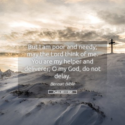Picture 05 - Psalm 40:17 BSB - But I am poor and needy; may the Lord think of - Bible Verse Picture