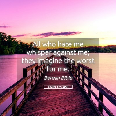 Picture 05 - Psalm 41:7 BSB - All who hate me whisper against me; they imagine - Bible Verse Picture