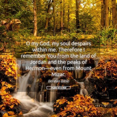 Picture 05 - Psalm 42:6 BSB - O my God, my soul despairs within me. Therefore I - Bible Verse Picture