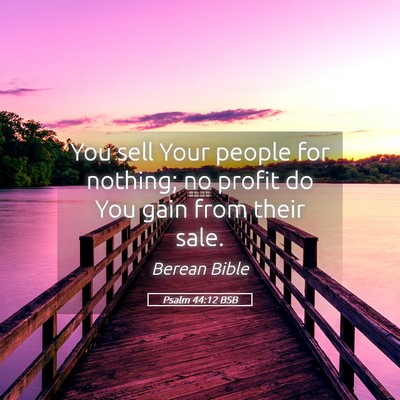 Picture 05 - Psalm 44:12 BSB - You sell Your people for nothing; no profit do - Bible Verse Picture
