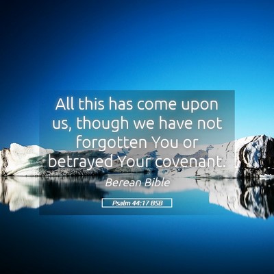 Picture 05 - Psalm 44:17 BSB - All this has come upon us, though we have not - Bible Verse Picture