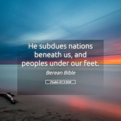 Picture 05 - Psalm 47:3 BSB - He subdues nations beneath us, and peoples under - Bible Verse Picture