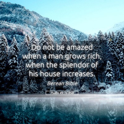 Picture 05 - Psalm 49:16 BSB - Do not be amazed when a man grows rich, when the - Bible Verse Picture