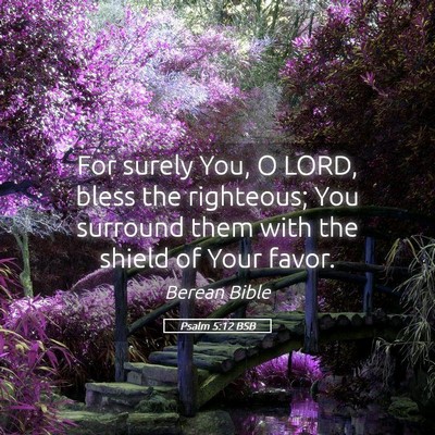 Picture 05 - Psalm 5:12 BSB - For surely You, O LORD, bless the righteous; You - Bible Verse Picture