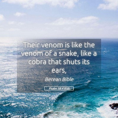 Picture 05 - Psalm 58:4 BSB - Their venom is like the venom of a snake, like a - Bible Verse Picture