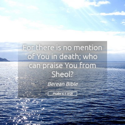 Picture 05 - Psalm 6:5 BSB - For there is no mention of You in death; who can - Bible Verse Picture
