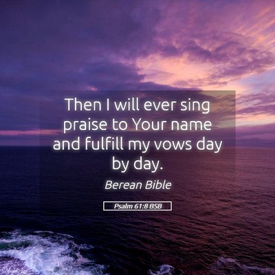 Picture 05 - Psalm 61:8 BSB - Then I will ever sing praise to Your name and - Bible Verse Picture