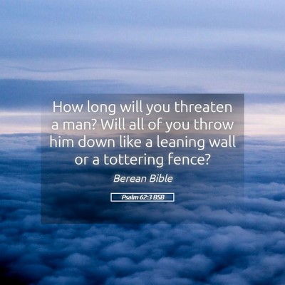 Picture 05 - Psalm 62:3 BSB - How long will you threaten a man? Will all of you - Bible Verse Picture