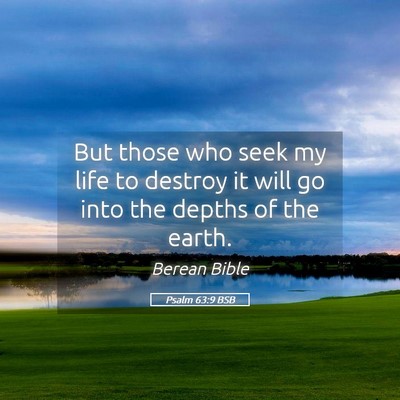 Picture 05 - Psalm 63:9 BSB - But those who seek my life to destroy it will go - Bible Verse Picture