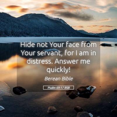 Picture 05 - Psalm 69:17 BSB - Hide not Your face from Your servant, for I am in - Bible Verse Picture