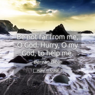 Picture 05 - Psalm 71:12 BSB - Be not far from me, O God. Hurry, O my God, to - Bible Verse Picture