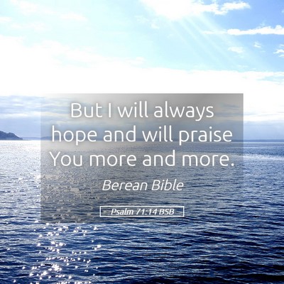 Picture 05 - Psalm 71:14 BSB - But I will always hope and will praise You more - Bible Verse Picture