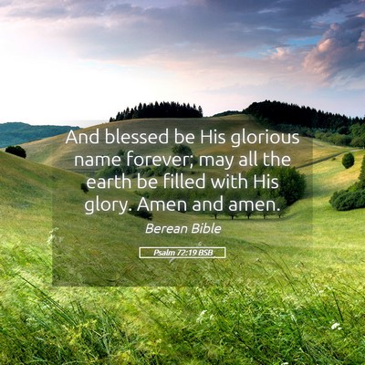 Picture 05 - Psalm 72:19 BSB - And blessed be His glorious name forever; may all - Bible Verse Picture