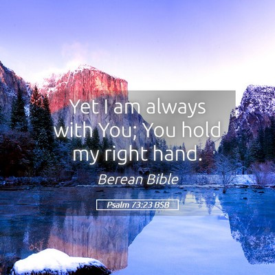 Picture 05 - Psalm 73:23 BSB - Yet I am always with You; You hold my right - Bible Verse Picture