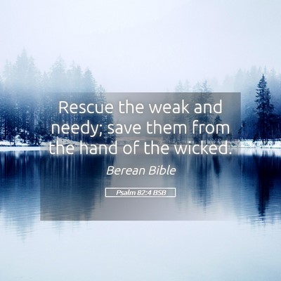 Picture 05 - Psalm 82:4 BSB - Rescue the weak and needy; save them from the - Bible Verse Picture