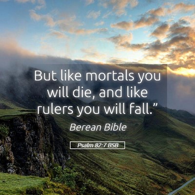 Picture 05 - Psalm 82:7 BSB - But like mortals you will die, and like rulers - Bible Verse Picture