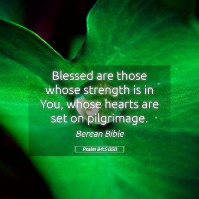 Picture 05 - Psalm 84:5 BSB - Blessed are those whose strength is in You, whose - Bible Verse Picture