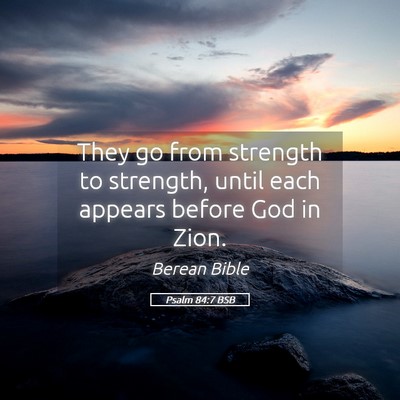 Picture 05 - Psalm 84:7 BSB - They go from strength to strength, until each - Bible Verse Picture