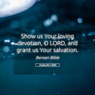 Picture 05 - Psalm 85:7 BSB - Show us Your loving devotion, O LORD, and grant - Bible Verse Picture