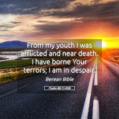 Picture 05 - Psalm 88:15 BSB - From my youth I was afflicted and near death. I - Bible Verse Picture