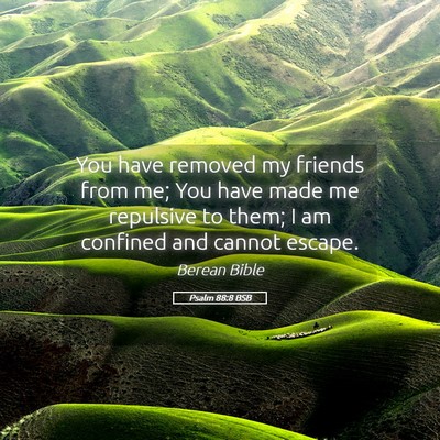Picture 05 - Psalm 88:8 BSB - You have removed my friends from me; You have - Bible Verse Picture