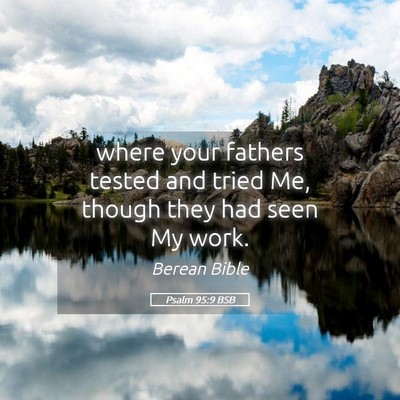 Picture 05 - Psalm 95:9 BSB - where your fathers tested and tried Me, though - Bible Verse Picture