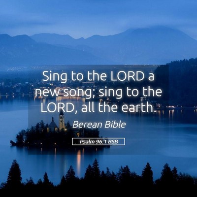 Picture 05 - Psalm 96:1 BSB - Sing to the LORD a new song; sing to the LORD, - Bible Verse Picture