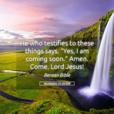Picture 05 - Revelation 22:20 BSB - He who testifies to these things says, “Yes, I - Bible Verse Picture