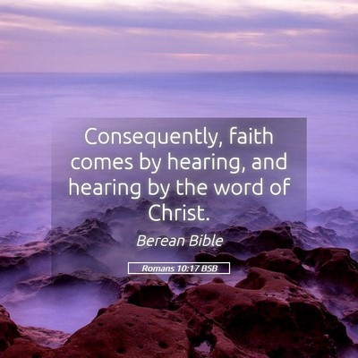 Picture 05 - Romans 10:17 BSB - Consequently, faith comes by hearing, and hearing - Bible Verse Picture
