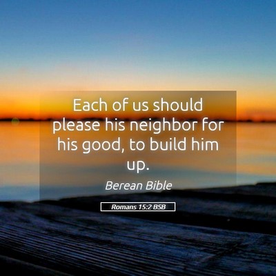 Picture 05 - Romans 15:2 BSB - Each of us should please his neighbor for his - Bible Verse Picture
