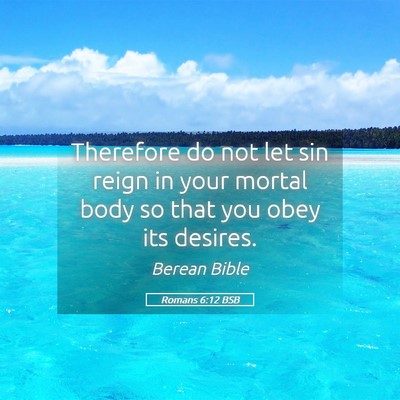 Picture 05 - Romans 6:12 BSB - Therefore do not let sin reign in your mortal - Bible Verse Picture