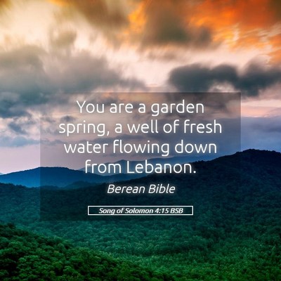 Picture 05 - Song of Solomon 4:15 BSB - You are a garden spring, a well of fresh water - Bible Verse Picture