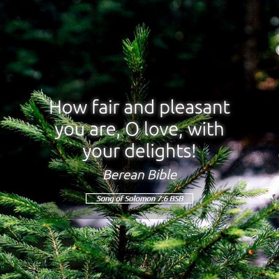 Picture 05 - Song of Solomon 7:6 BSB - How fair and pleasant you are, O love, with your - Bible Verse Picture