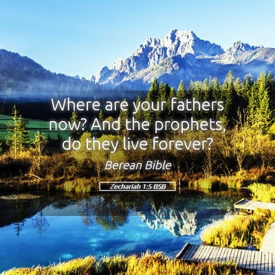 Picture 05 - Zechariah 1:5 BSB - Where are your fathers now? And the prophets, do - Bible Verse Picture