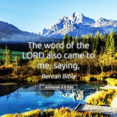 Picture 05 - Zechariah 6:9 BSB - The word of the LORD also came to me, - Bible Verse Picture