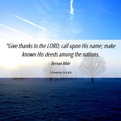 Picture 06 - 1 Chronicles 16:8 BSB - “Give thanks to the LORD; call upon His name; - Bible Verse Picture