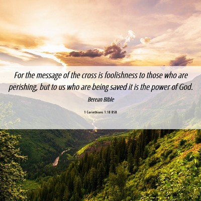 Picture 06 - 1 Corinthians 1:18 BSB - For the message of the cross is foolishness to - Bible Verse Picture
