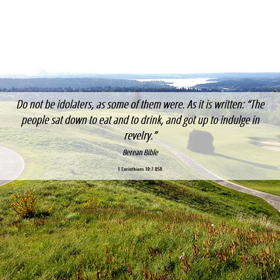 Picture 06 - 1 Corinthians 10:7 BSB - Do not be idolaters, as some of them were. As it - Bible Verse Picture