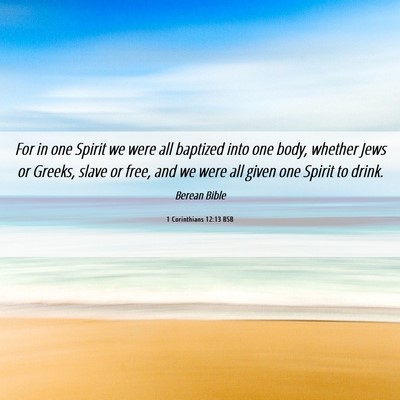 Picture 06 - 1 Corinthians 12:13 BSB - For in one Spirit we were all baptized into one - Bible Verse Picture
