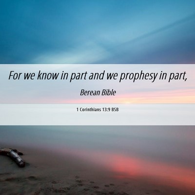 Picture 06 - 1 Corinthians 13:9 BSB - For we know in part and we prophesy in - Bible Verse Picture